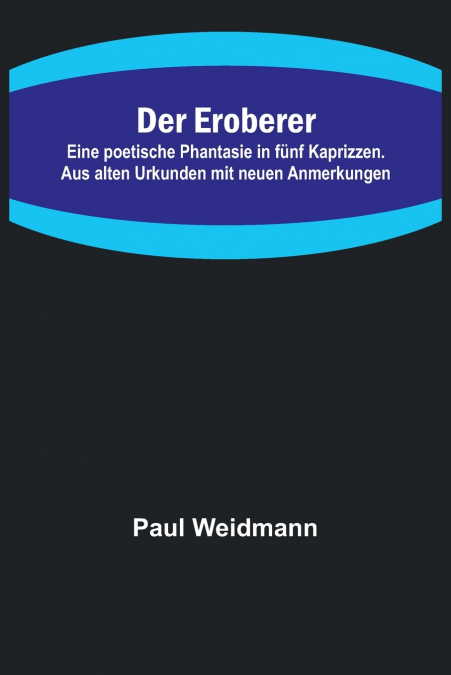 DER EROBERER, EINE POETISCHE PHANTASIE IN FUNF KAPRIZZEN. AU