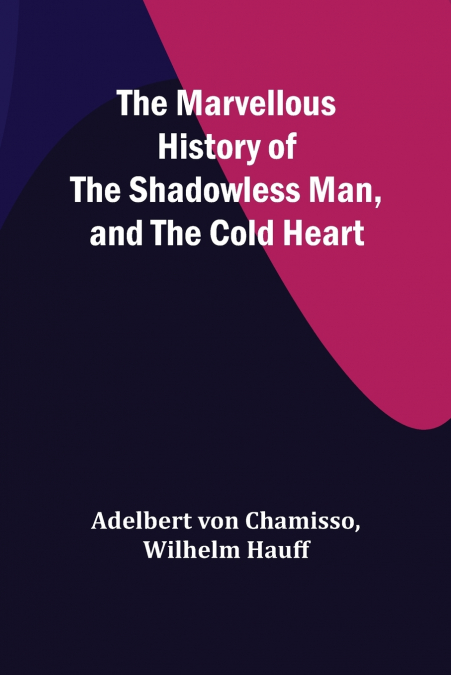 THE MARVELLOUS HISTORY OF THE SHADOWLESS MAN, AND THE COLD H