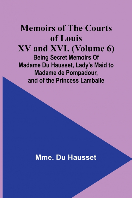 MEMOIRS OF THE COURTS OF LOUIS XV AND XVI. (VOLUME 6), BEING