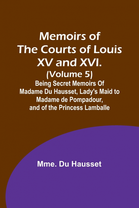MEMOIRS OF THE COURTS OF LOUIS XV AND XVI. (VOLUME 5), BEING