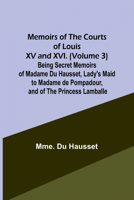 MEMOIRS OF THE COURTS OF LOUIS XV AND XVI. (VOLUME 3) BEING