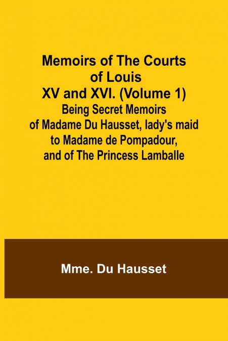 MEMOIRS OF THE COURTS OF LOUIS XV AND XVI. (VOLUME 1), BEING