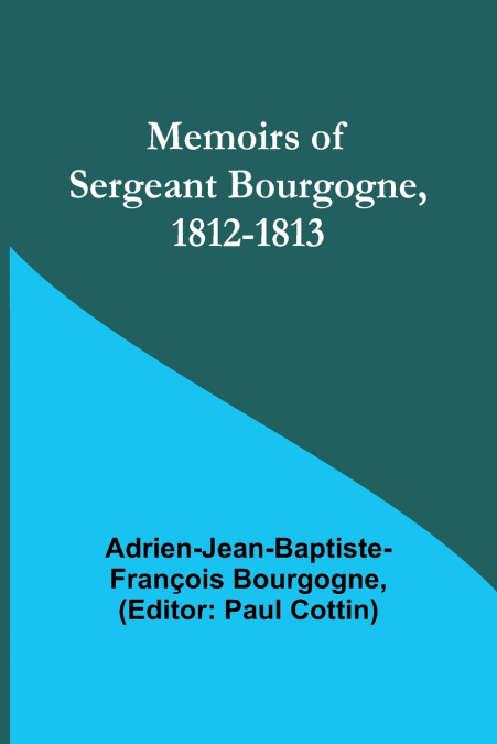 SERGEANT BOURGOGNE - WITH NAPOLEON?S IMPERIAL GUARD IN THE R