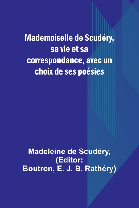 MADEMOISELLE DE SCUDERY, SA VIE ET SA CORRESPONDANCE, AVEC U