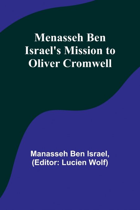 MENASSEH BEN ISRAEL?S MISSION TO OLIVER CROMWELL