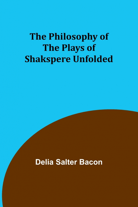 THE PHILOSOPHY OF THE PLAYS OF SHAKSPERE UNFOLDED