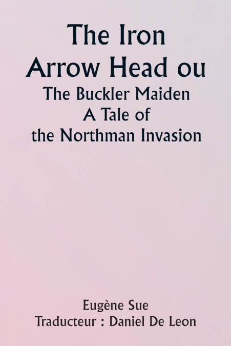 THE IRON ARROW HEAD OR THE BUCKLER MAIDEN A TALE OF THE NORT