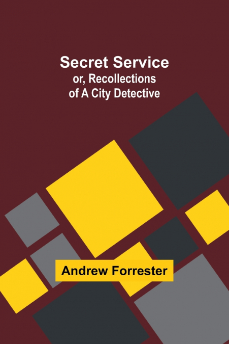 SECRET SERVICE, OR, RECOLLECTIONS OF A CITY DETECTIVE
