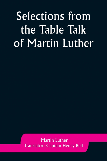 SELECTIONS FROM THE TABLE TALK OF MARTIN LUTHER