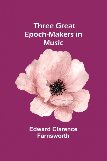 THREE GREAT EPOCH-MAKERS IN MUSIC