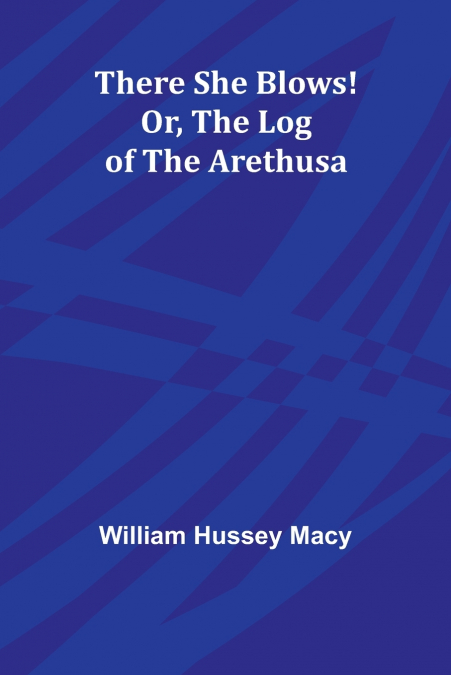 THERE SHE BLOWS! OR, THE LOG OF THE ARETHUSA