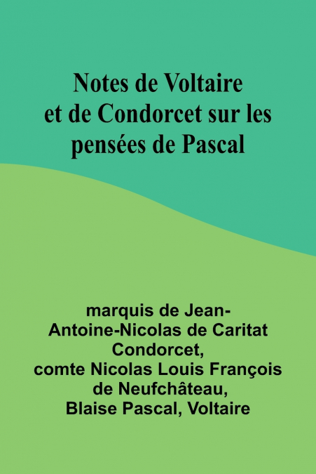NOTES DE VOLTAIRE ET DE CONDORCET SUR LES PENSEES DE PASCAL