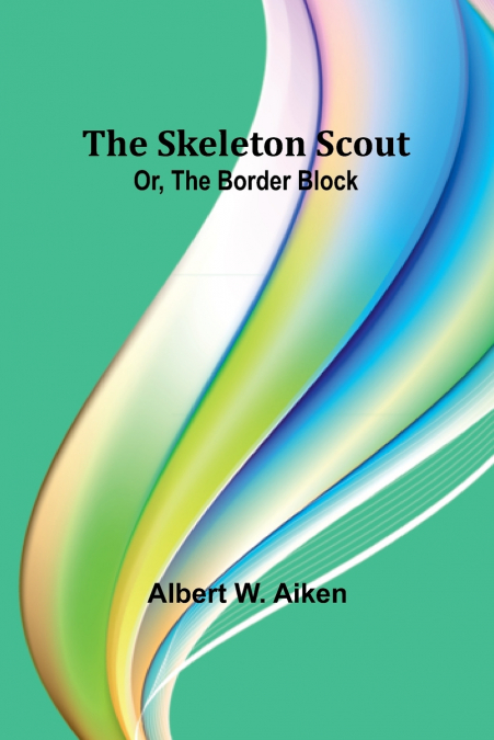 THE SKELETON SCOUT, OR, THE BORDER BLOCK