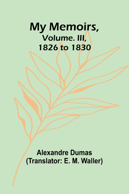 MY MEMOIRS, VOLUME. III, 1826 TO 1830