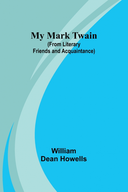 MY MARK TWAIN (FROM LITERARY FRIENDS AND ACQUAINTANCE)