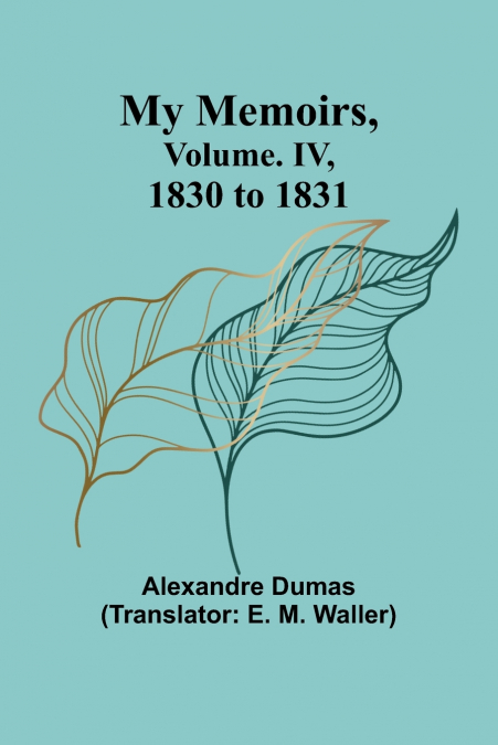 MY MEMOIRS, VOLUME. IV, 1830 TO 1831