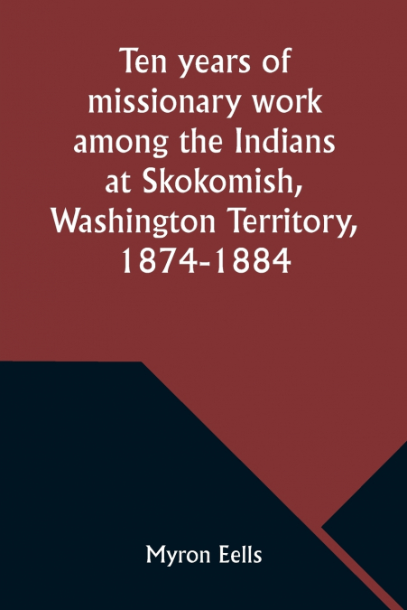TEN YEARS OF MISSIONARY WORK AMONG THE INDIANS AT SKOKOMISH,