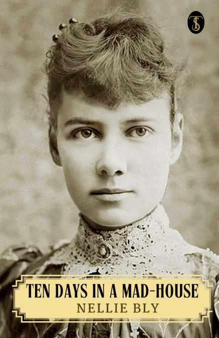 TEN DAYS IN A MAD-HOUSE OR, NELLIE BLY?S EXPERIENCE ON BLACK