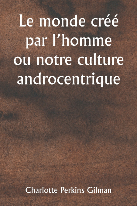LE MONDE CREE PAR L?HOMME OU NOTRE CULTURE ANDROCENTRIQUE