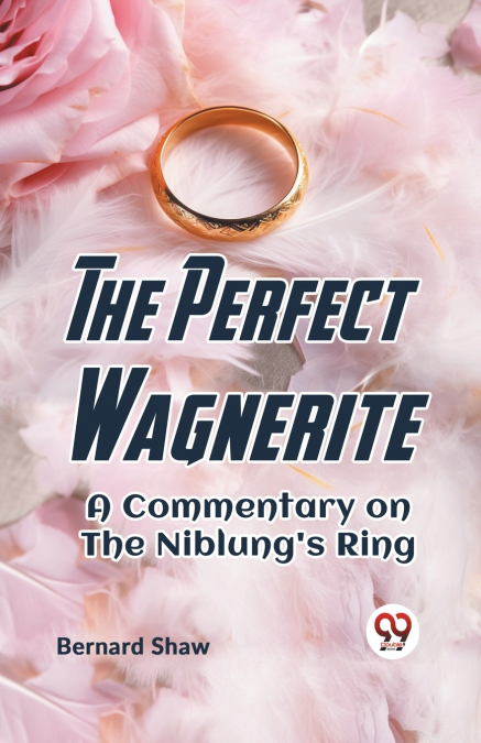 THE PERFECT WAGNERITE A COMMENTARY ON THE NIBLUNG?S RING