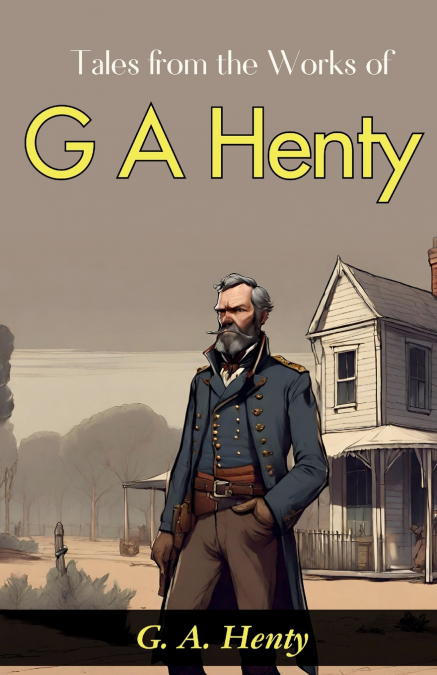 TALES FROM THE WORKS OF G. A. HENTY