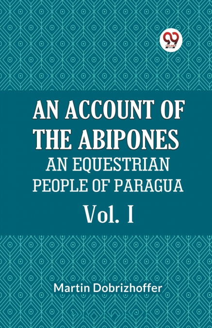 AN ACCOUNT OF THE ABIPONES AN EQUESTRIAN PEOPLE OF PARAGUAY