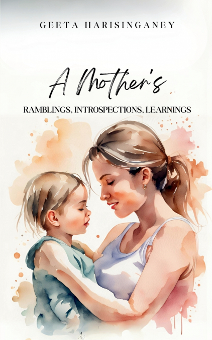 A MOTHER?S RAMBLINGS, INTROSPECTIONS, LEARNINGS