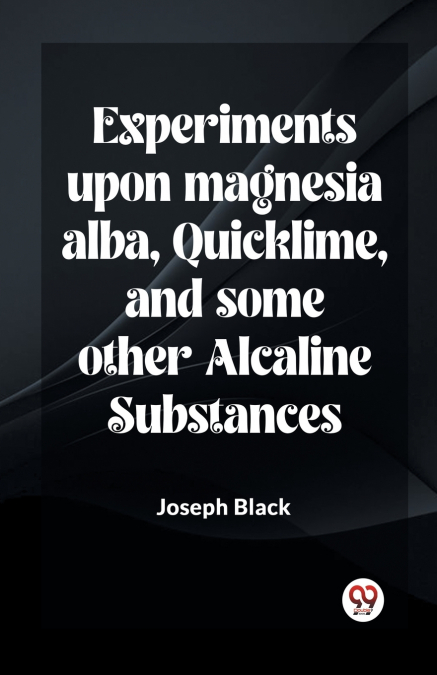 EXPERIMENTS UPON MAGNESIA ALBA, QUICKLIME, AND SOME OTHER AL