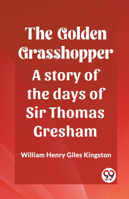 THE GOLDEN GRASSHOPPER A STORY OF THE DAYS OF SIR THOMAS GRE