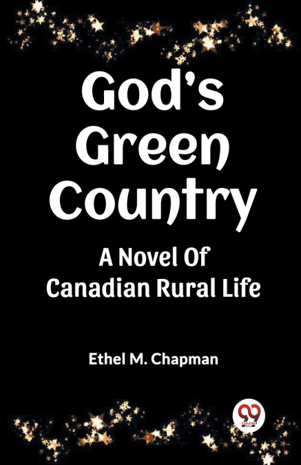 GOD?S GREEN COUNTRY A NOVEL OF CANADIAN RURAL LIFE