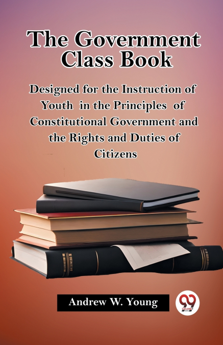 THE GOVERNMENT CLASS BOOK DESIGNED FOR THE INSTRUCTION OF YO