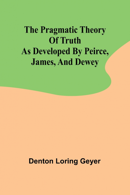 THE PRAGMATIC THEORY OF TRUTH AS DEVELOPED BY PEIRCE, JAMES,