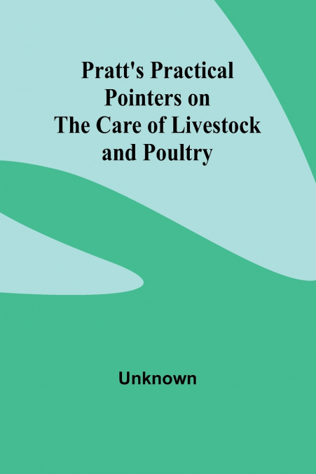 PRATT?S PRACTICAL POINTERS ON THE CARE OF LIVESTOCK AND POUL
