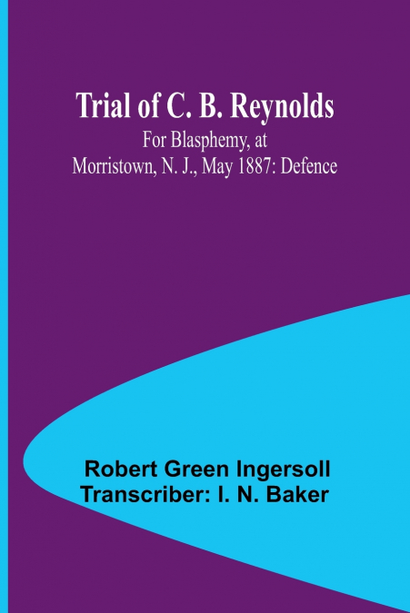 TRIAL OF C. B. REYNOLDS FOR BLASPHEMY, AT MORRISTOWN, N. J.,