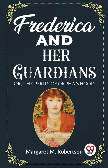 FREDERICA AND HER GUARDIANS OR, THE PERILS OF ORPHANHOOD
