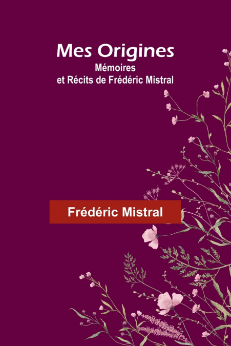 MES ORIGINES, MEMOIRES ET RECITS DE FREDERIC MISTRAL