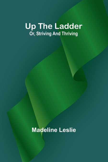 UP THE LADDER, OR, STRIVING AND THRIVING