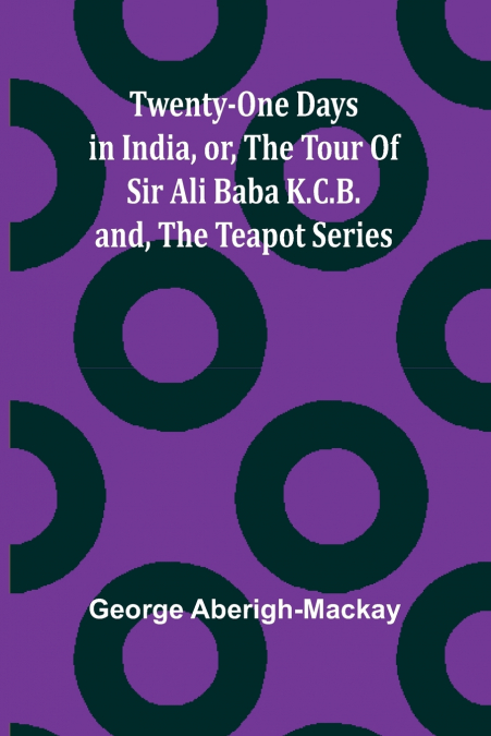 TWENTY-ONE DAYS IN INDIA, OR, THE TOUR OF SIR ALI BABA K.C.B