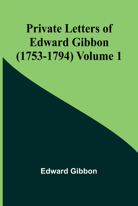 PRIVATE LETTERS OF EDWARD GIBBON (1753-1794) VOLUME 1