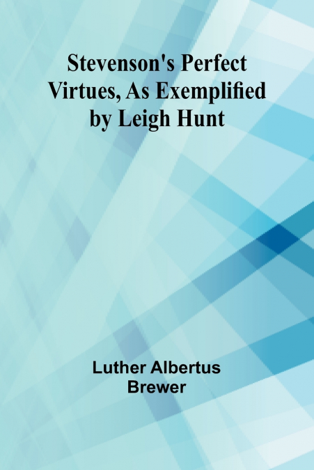 STEVENSON?S PERFECT VIRTUES, AS EXEMPLIFIED BY LEIGH HUNT