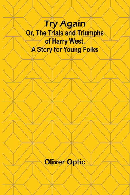 TRY AGAIN, OR, THE TRIALS AND TRIUMPHS OF HARRY WEST. A STOR