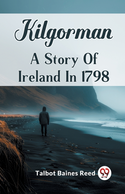KILGORMAN A STORY OF IRELAND IN 1798