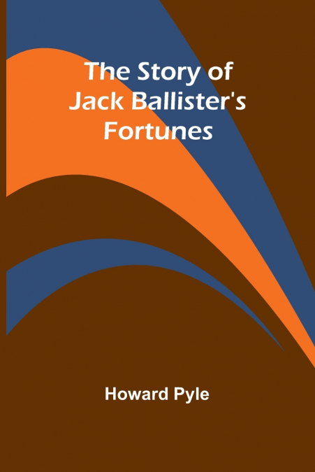 THE STORY OF JACK BALLISTER?S FORTUNES