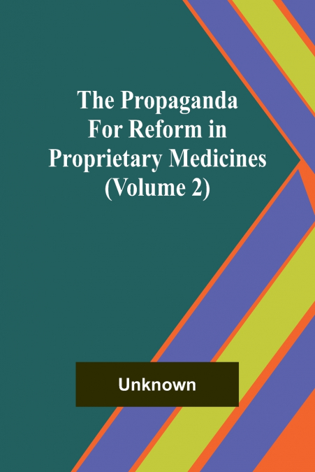 THE PROPAGANDA FOR REFORM IN PROPRIETARY MEDICINES (VOLUME 2