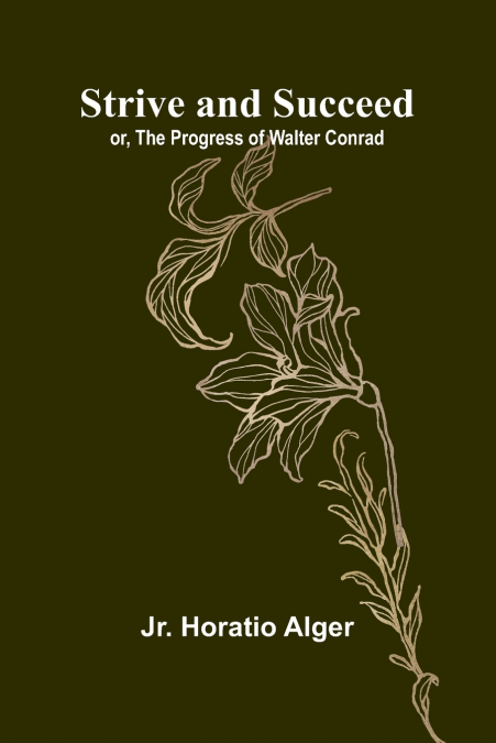 STRIVE AND SUCCEED, OR, THE PROGRESS OF WALTER CONRAD