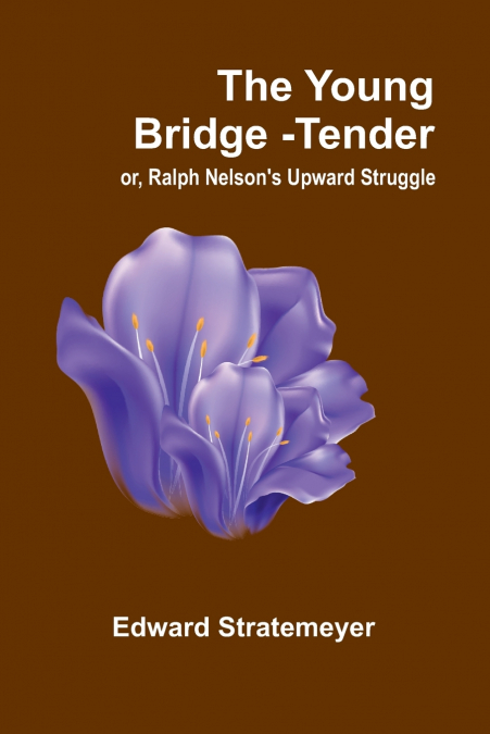 THE YOUNG BRIDGE-TENDER, OR, RALPH NELSON?S UPWARD STRUGGLE