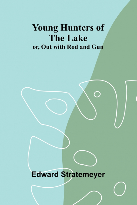 YOUNG HUNTERS OF THE LAKE, OR, OUT WITH ROD AND GUN