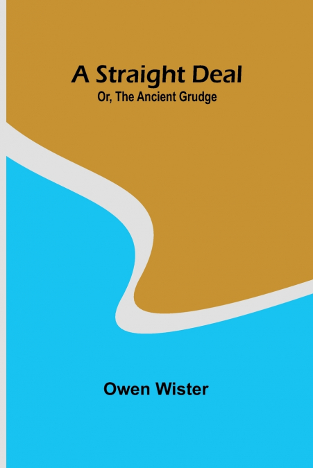 A STRAIGHT DEAL, OR, THE ANCIENT GRUDGE
