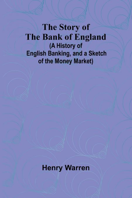 THE STORY OF THE BANK OF ENGLAND,(A HISTORY OF ENGLISH BANKI