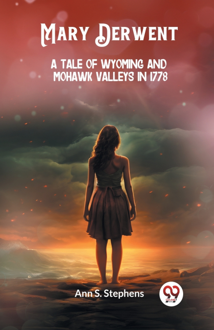 MARY DERWENT A TALE OF WYOMING AND MOHAWK VALLEYS IN 1778